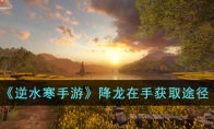 《逆水寒手游》攻略——降龙在手获取途径