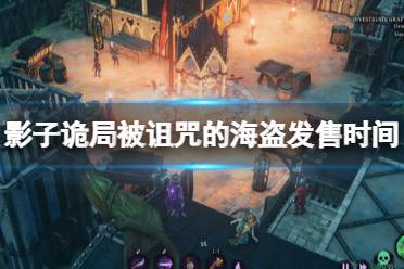《影子诡局被诅咒的海盗》攻略——什么时候上线