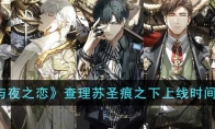 《光与夜之恋》攻略——查理苏圣痕之下上线时间