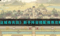 《这城有良田》攻略——新手阵容搭配推荐攻略