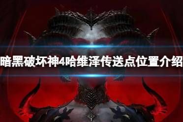 《暗黑破坏神4》攻略——哈维泽传送点在哪