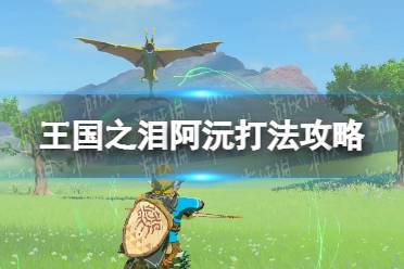 《塞尔达传说王国之泪》攻略——阿沅怎么打