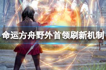 《命运方舟》攻略——野外首领什么时候刷新