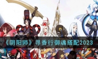 《阴阳师》攻略——寻香行御魂搭配2023
