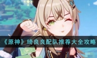 《原神》攻略——绮良良配队推荐大全攻略