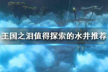 《塞尔达传说王国之泪》攻略——值得探索的水井推荐