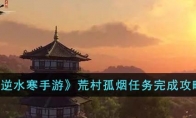 《逆水寒手游》攻略——荒村孤烟任务完成攻略