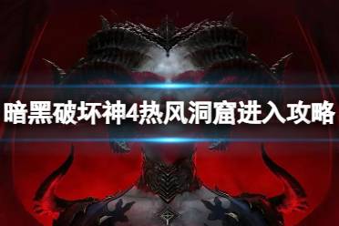 《暗黑破坏神4》攻略——热风洞窟怎么进