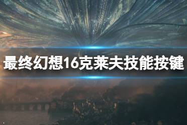 《最终幻想16》攻略——克莱夫技能按键及效果