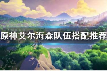 《原神》攻略——艾尔海森队伍搭配推荐