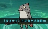 《寻道大千》攻略——开局角色选择推荐