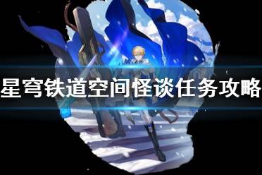 《崩坏星穹铁道》攻略——空间怪谈任务攻略