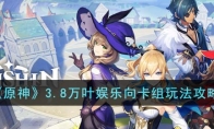 《原神》攻略——3.8万叶娱乐向卡组玩法攻略