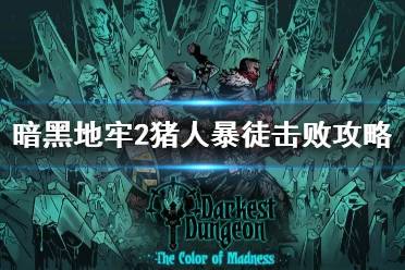 《暗黑地牢2》攻略——猪人暴徒击败攻略
