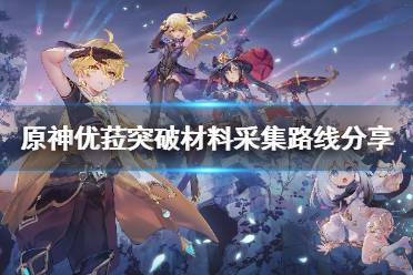 《原神》攻略——优菈突破材料采集路线