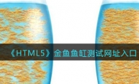 《HTML5》攻略——金鱼鱼缸测试网址入口
