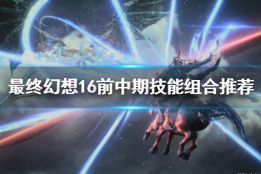 《最终幻想16》攻略——前中期技能组合推荐