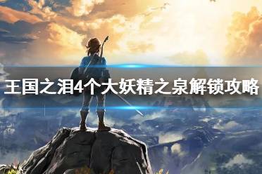 《塞尔达传说王国之泪》攻略——4个大妖精之泉解锁攻略