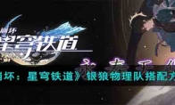 《崩坏：星穹铁道》攻略——银狼物理队搭配方案