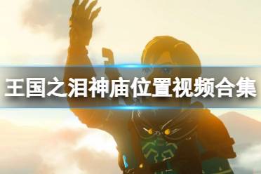 《塞尔达传说王国之泪》攻略——神庙位置视频合集