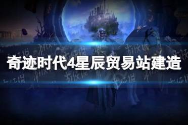 《奇迹时代4》攻略——星辰贸易站怎么造