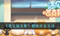 《遇见喵克斯》攻略——删除好友方法
