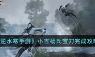 《逆水寒手游》攻略——小吉杨氏宝刀完成攻略