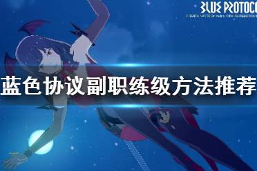 《蓝色协议》攻略——副职练级方法推荐