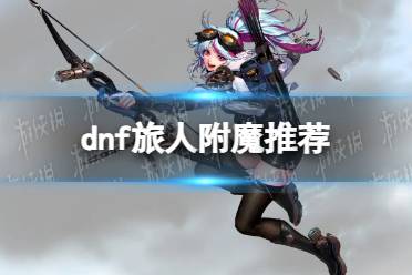 《地下城与勇士》攻略——旅人附魔推荐